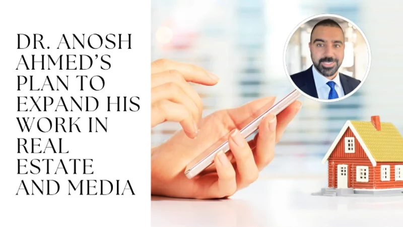 Dr. Anosh Ahmed’s Plan to Expand His Work in Real Estate and Media