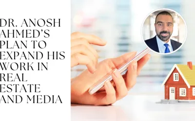 Dr. Anosh Ahmed’s Plan to Expand His Work in Real Estate and Media